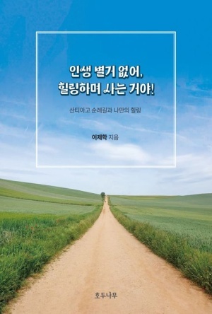 [신간] 이제학의 '인생 별거 없어, 힐링하며 사는 거야' - 순례길에서 찾은 진짜 삶의 의미